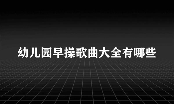 幼儿园早操歌曲大全有哪些