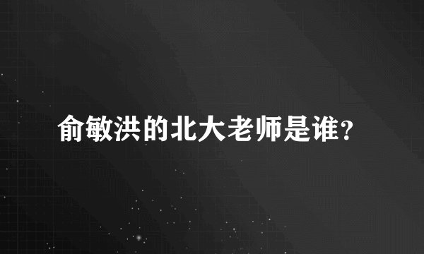 俞敏洪的北大老师是谁？