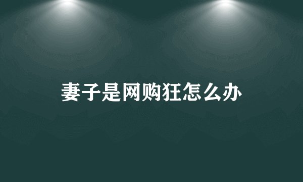 妻子是网购狂怎么办