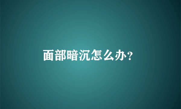 面部暗沉怎么办？