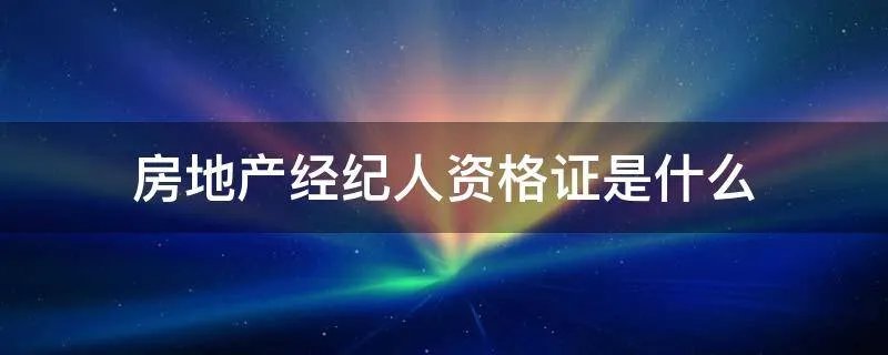 房地产经纪人资格证是什么