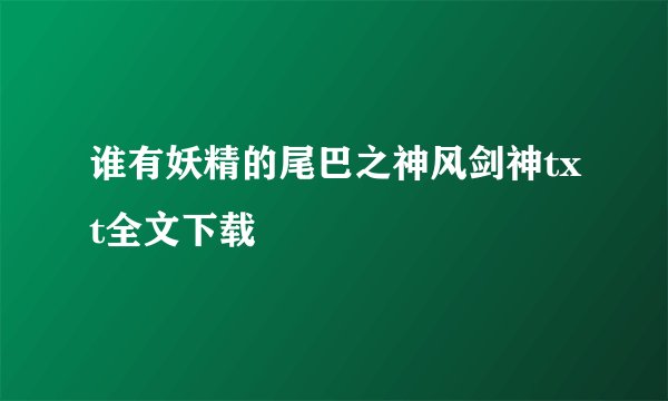 谁有妖精的尾巴之神风剑神txt全文下载