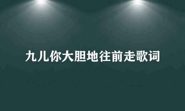 九儿你大胆地往前走歌词
