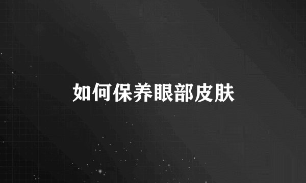 如何保养眼部皮肤