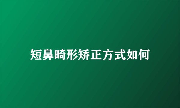 短鼻畸形矫正方式如何