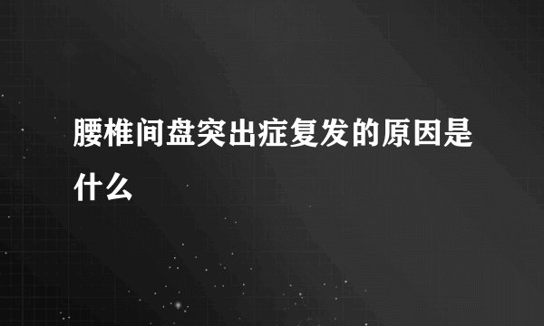 腰椎间盘突出症复发的原因是什么