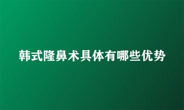 韩式隆鼻术具体有哪些优势