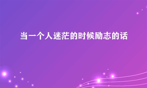 当一个人迷茫的时候励志的话