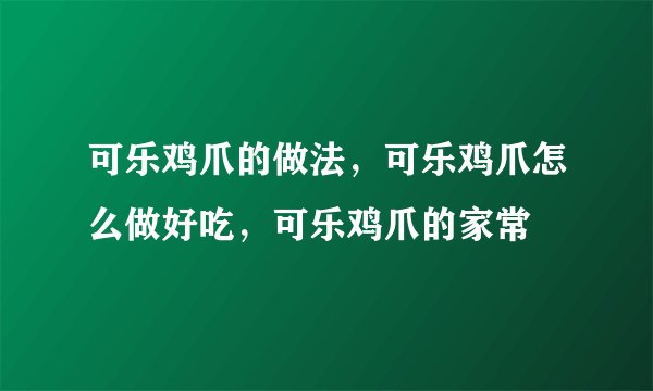 可乐鸡爪的做法,可乐鸡爪怎么做好吃,可乐鸡爪的家常