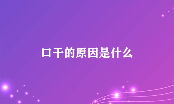 口干的原因是什么