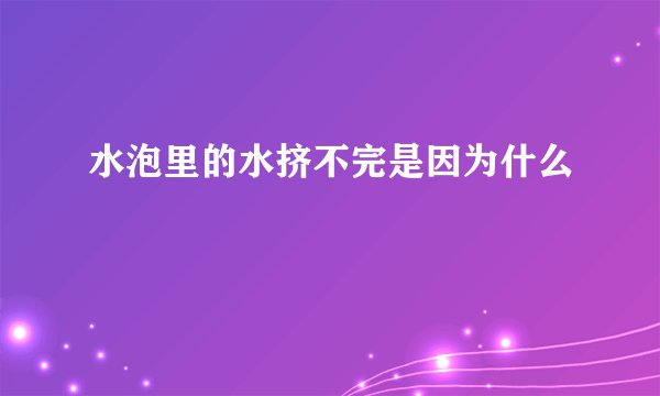 水泡里的水挤不完是因为什么
