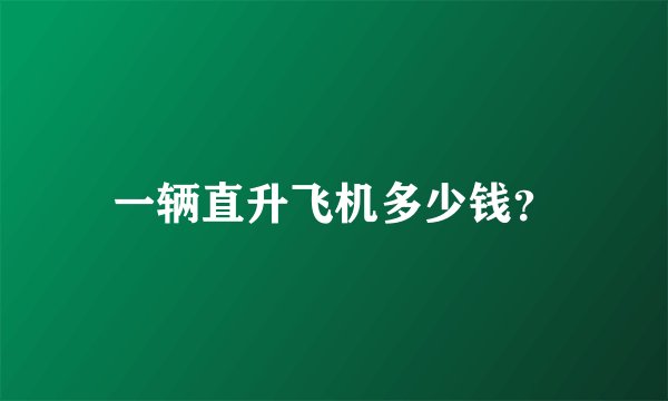 一辆直升飞机多少钱？