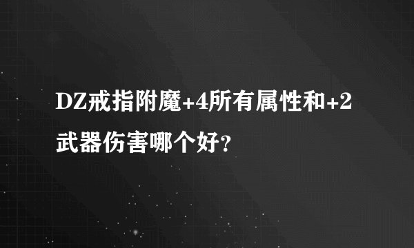 DZ戒指附魔+4所有属性和+2武器伤害哪个好？