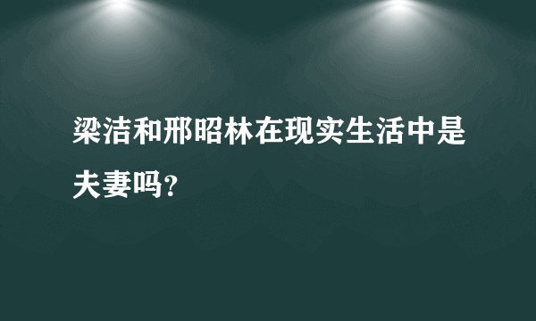 梁洁和邢昭林在现实生活中是夫妻吗？