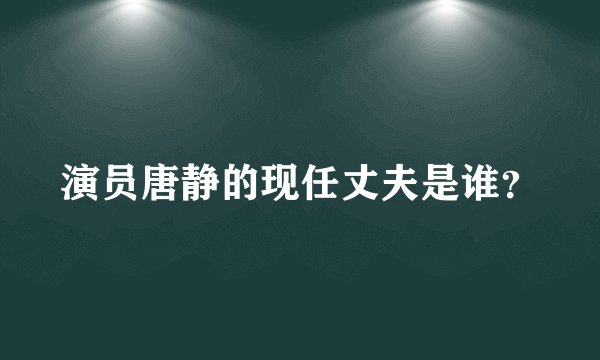 演员唐静的现任丈夫是谁？