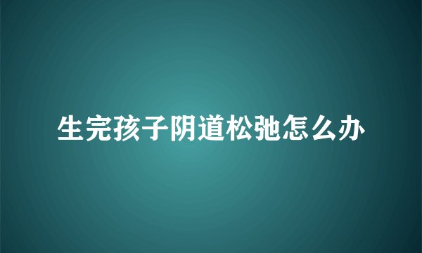 生完孩子阴道松弛怎么办