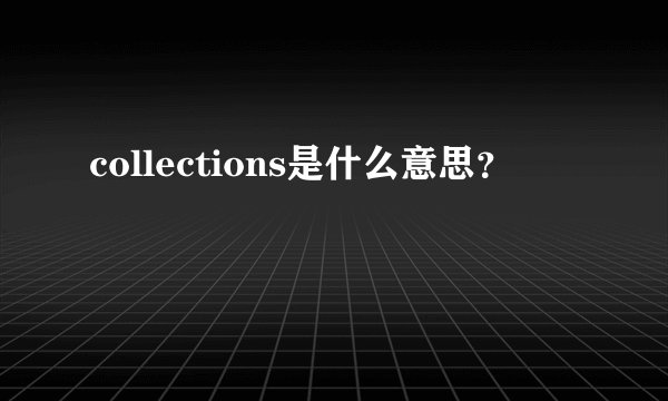 collections是什么意思?