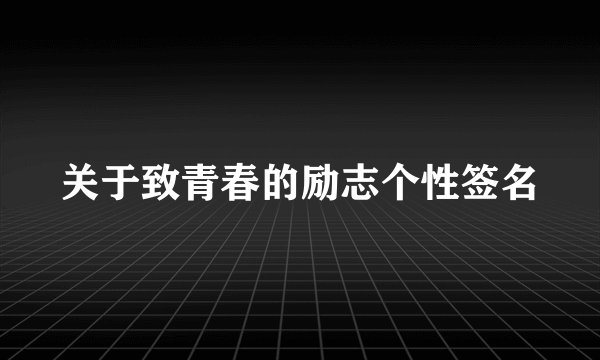 关于致青春的励志个性签名