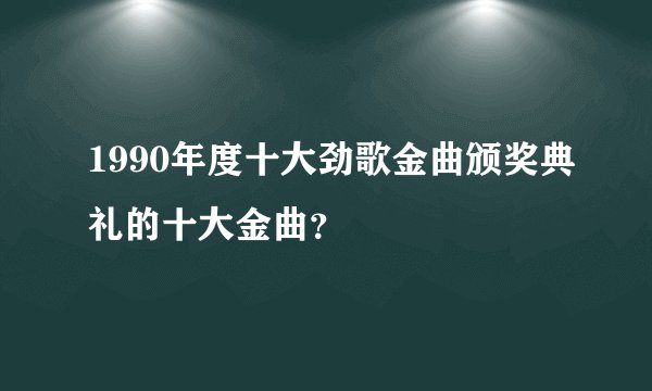 1990年度十大劲歌金曲颁奖典礼的十大金曲?