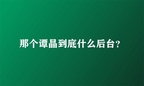 那个谭晶到底什么后台？