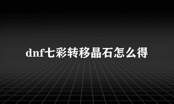 dnf七彩转移晶石怎么得