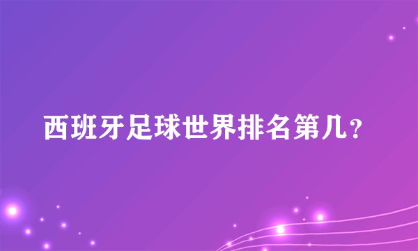 西班牙足球世界排名第几？