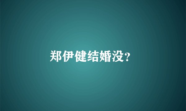 郑伊健结婚没？