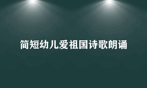 简短幼儿爱祖国诗歌朗诵