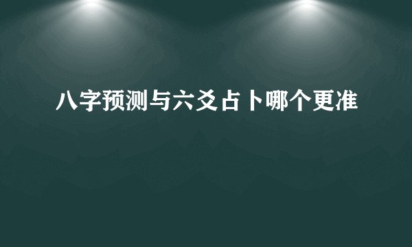 八字预测与六爻占卜哪个更准