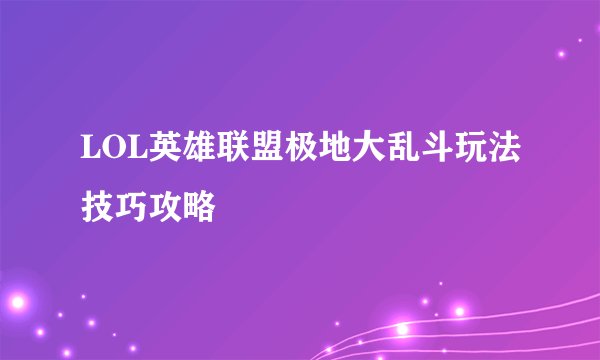 LOL英雄联盟极地大乱斗玩法技巧攻略