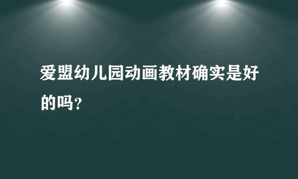 爱盟幼儿园动画教材确实是好的吗?