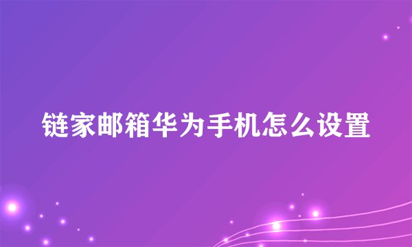 链家邮箱华为手机怎么设置