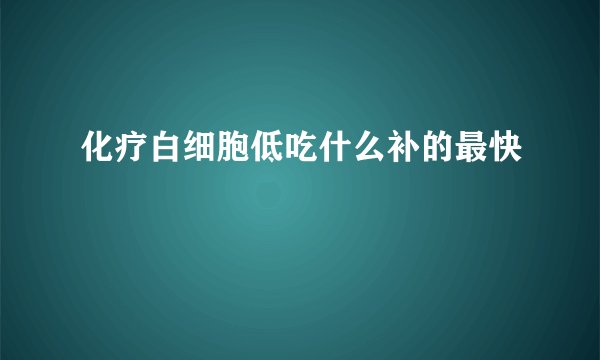 化疗白细胞低吃什么补的最快