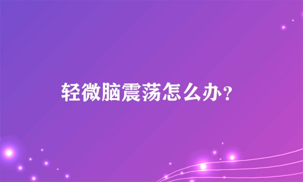 轻微脑震荡怎么办？