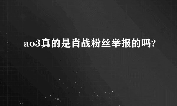 ao3真的是肖战粉丝举报的吗?