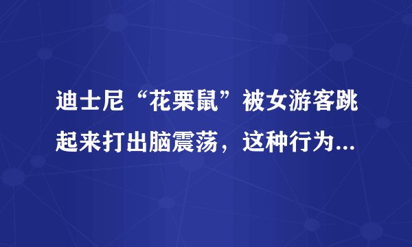 迪士尼“花栗鼠”被女游客跳起来打出脑震荡，这种行为你怎么看？