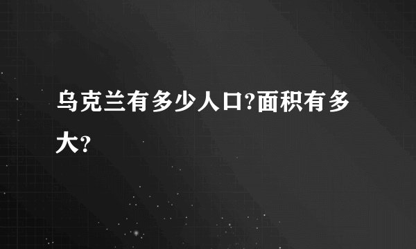 乌克兰有多少人口?面积有多大？
