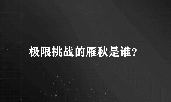 极限挑战的雁秋是谁？
