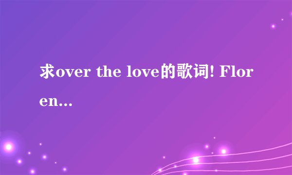 求over the love的歌词! Florence and the machine的.