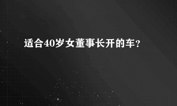 适合40岁女董事长开的车？