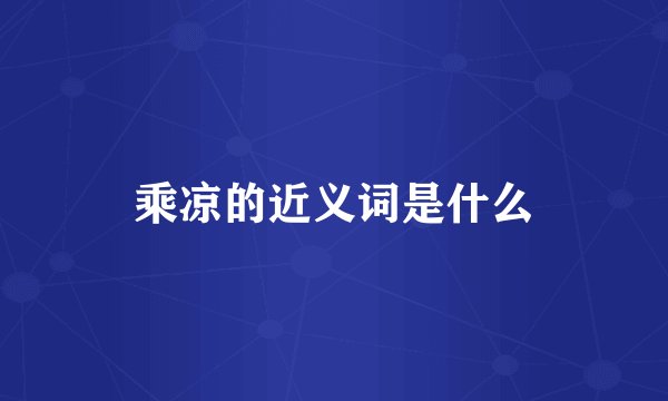 乘凉的近义词是什么