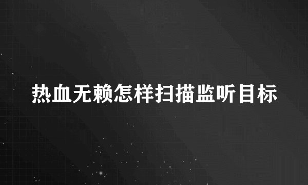 热血无赖怎样扫描监听目标