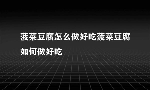 菠菜豆腐怎么做好吃菠菜豆腐如何做好吃