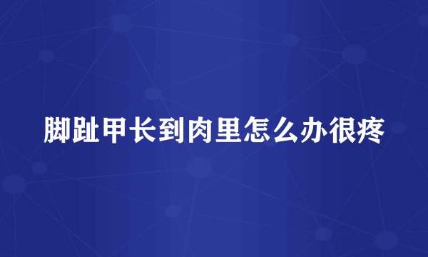 脚趾甲长到肉里怎么办很疼