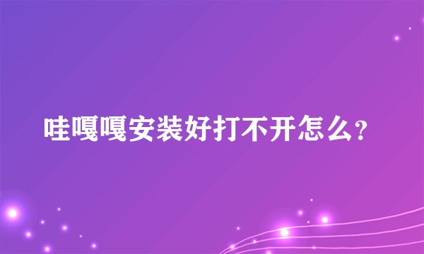 哇嘎嘎安装好打不开怎么？