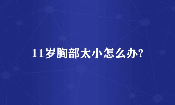 11岁胸部太小怎么办?