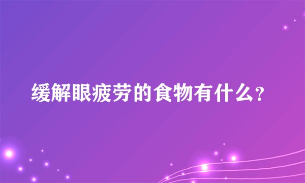 缓解眼疲劳的食物有什么？