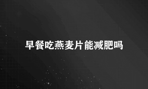 早餐吃燕麦片能减肥吗