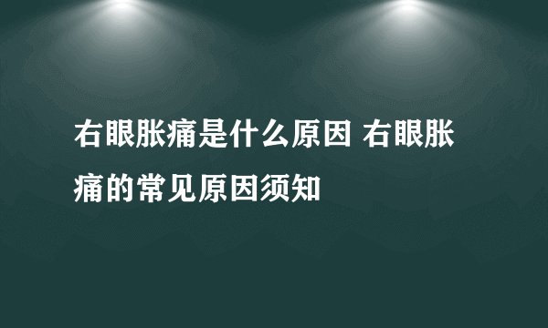 右眼胀痛是什么原因 右眼胀痛的常见原因须知
