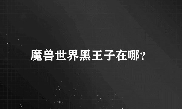 魔兽世界黑王子在哪？